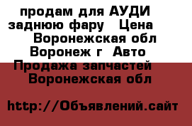 продам для АУДИ 80 заднюю фару › Цена ­ 500 - Воронежская обл., Воронеж г. Авто » Продажа запчастей   . Воронежская обл.